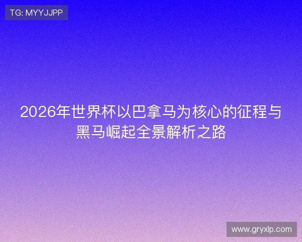2026年世界杯以巴拿马为核心的征程与黑马崛起全景解析之路